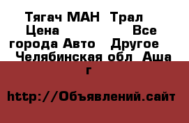  Тягач МАН -Трал  › Цена ­ 5.500.000 - Все города Авто » Другое   . Челябинская обл.,Аша г.